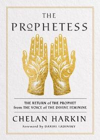 The Prophetess : The Return of the Prophet from the Voice of the Divine Feminine - Chelan Harkin