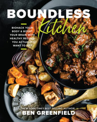 Boundless Kitchen : Biohack Your Body & Boost Your Brain with Healthy Recipes You Actually Want to Eat - Ben Greenfield