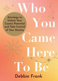 Who You Came Here to Be : Astrology to Unlock Your Cosmic Potential and Manifest Your Destiny - Debbie Frank