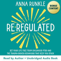 Re-Regulated : Set Your Life Free from Childhood PTSD and the Trauma-Driven Behaviors That Keep You Stuck - Anna Runkle