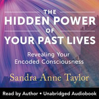 Hidden Power of Your Past Lives : Revealing Your Encoded Consciousness - Sandra Anne Taylor