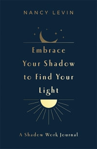 Embrace Your Shadow to Find Your Light : A Shadow Work Journal of Prompts, Exercises & Meditations - Nancy Levin