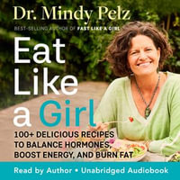 Eat Like a Girl : 100+ Delicious Recipes to Balance Hormones, Boost Energy, and Burn Fat - Dr. Mindy Pelz