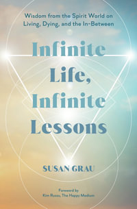 Infinite Life, Infinite Lessons : Wisdom from the Spirit World on Living; Dying; and the In-Between - Susan Grau