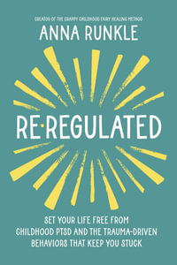 Re-Regulated : Set Your Life Free from Childhood PTSD and the Trauma-Driven Behaviors That Keep You Stuck - Anna Runkle