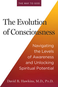 The Evolution of Consciousness : Navigating the Levels of Awareness and Unlocking Spiritual Potential - Dr David R. Hawkins M.D., Ph.D.