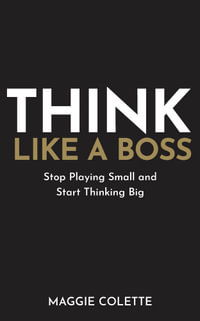 Think Like A Boss : Stop Playing Small and Start Thinking Big - Maggie Colette