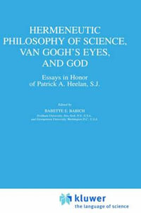 Hermeneutic Philosophy of Science, Van Gogh S Eyes, and God : Essays in Honor of Patrick A. Heelan, S.J. - Babette E. Babich