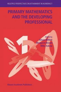 Primary Mathematics and the Developing Professional : Multiple Perspectives on Attainment in Numeracy - Alison Millett