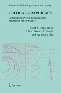 Critical Graphicacy : Understanding Visual Representation Practices in Scholl Science : Understanding Visual Representation Practices in Scholl Science - Wolff-Michael Roth