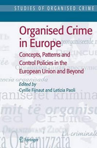 Organised Crime in Europe : Concepts, Patterns and Control Policies in the European Union and Beyond : Concepts, Patterns and Control Policies in the European Union and Beyond - Cyrille Fijnaut