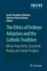 The Ethics of Embryo Adoption and the Catholic Tradition : Moral Arguments, Economic Reality and Social Analysis - Sarah-Vaughan Brakman