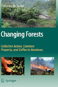 Changing Forests : Collective Action, Common Property, and Coffee in Honduras - Catherine M. Tucker