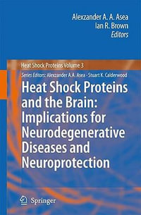 Heat Shock Proteins and the Brain : Implications for Neurodegenerative Diseases and Neuroprotection - Alexzander A.A. Asea