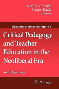 Critical Pedagogy and Teacher Education in the Neoliberal Era : Small Openings - Susan L. Groenke