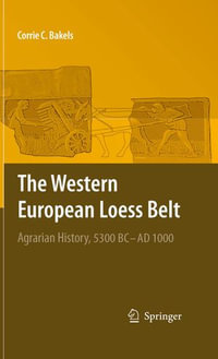 The Western European Loess Belt : Agrarian History, 5300 BC - AD 1000 - Corrie C. Bakels