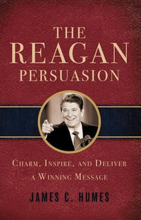 The Reagan Persuasion : Charm, Inspire, and Deliver a Winning Message - James Humes