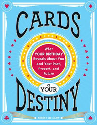 Cards of Your Destiny : What Your Birthday Reveals About You and Your Past, Present, and Future - Robert Lee Camp