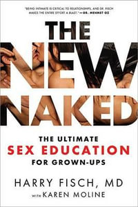 The New Naked : The Ultimate Sex Education for Grown-Ups - Harry Fisch, M.D.