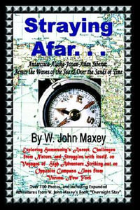 Straying Afar : Antarctica-Alaska-Japan-Asian Siberia; Across the Waves of the Sea & Over the Sands of Time - W. John Maxey