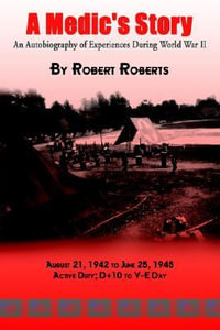 A Medic's Story : An Autobiography of Experiences During World War II - Robert Roberts