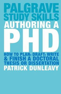 Authoring a PhD : How to Plan, Draft, Write and Finish a Doctoral Thesis or Dissertation - Patrick Dunleavy