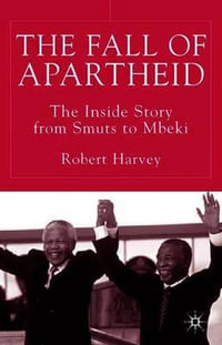 The Fall of Apartheid : The Inside Story from Smuts to Mbeki - Robert Harvey