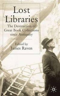 Lost Libraries : The Destruction of Great Book Collections Since Antiquity - J. Raven