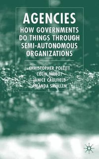 Agencies : How Governments Do Things Through Semi-Autonomous Organizations - Christopher C. Pollitt