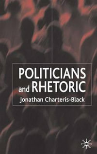 Politicians and Rhetoric : The Persuasive Power of Metaphor - Jonathan Charteris-Black