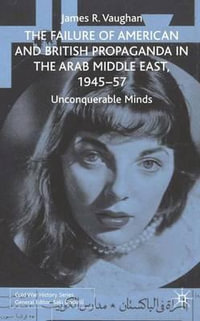 The Failure of American and British Propaganda in the Middle East, 1945-1957 : Unconquerable Minds - James David Vaughan