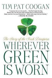 Wherever Green Is Worn : The Story of the Irish Diaspora - Tim Pat Coogan