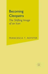 Becoming Cleopatra : The Shifting Image of an Icon - Francesca T. Royster