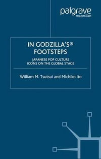 In Godzilla's Footsteps : Japanese Pop Culture Icons on the Global Stage - William M. Tsutsui