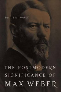 The Postmodern Significance of Max Weber's Legacy : Disenchanting Disenchantment - Basit Bilal Koshul