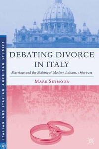 Debating Divorce in Italy : Marriage and the Making of Modern Italians, 1860-1974 - Mark Seymour