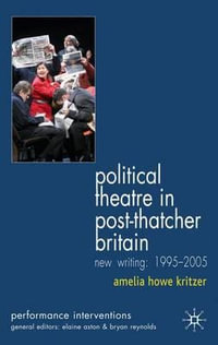 Political Theatre in Post-Thatcher Britain : New Writing: 1995-2005 - Amelia Howe Kritzer