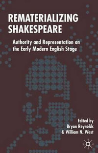 Rematerializing Shakespeare : Authority and Representation on the Early Modern English Stage - Bryan Professor Reynolds