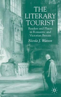 The Literary Tourist : Readers and Places in Romantic and Victorian Britain - Nicola J. Dr Watson