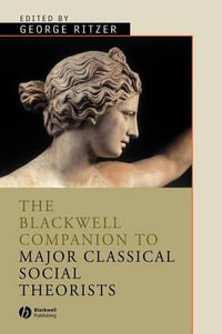 The Blackwell Companion to Major Classical Social Theorists : Wiley Blackwell Companions to Sociology - George Ritzer