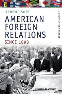 American Foreign Relations Since 1898 : A Documentary Reader - Jeremi Suri