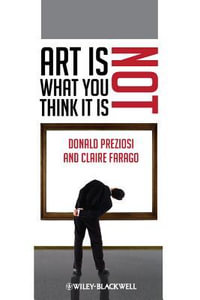 Art Is Not What You Think It Is : Wiley-Blackwell Manifestos - Donald Preziosi