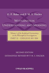 Wittgenstein: Understanding And Meaning : Volume 1 of an Analytical Commentary on the Philosophical Investigations, Part II: Exegesis §§1-184 - Gordon P. Baker