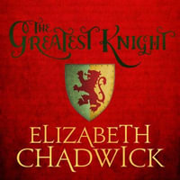 The Greatest Knight : A gripping novel about William Marshal - one of England's forgotten heroes - Elizabeth Chadwick