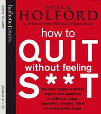 How To Quit Without Feeling S**T : The fast, highly effective way to end addiction to caffeine, sugar, cigarettes, alcohol, illicit or prescription drugs - Dr James Braly