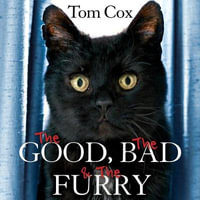 The Good, The Bad and The Furry : Life with the World's Most Melancholy Cat and Other Whiskery Friends - Tom Cox