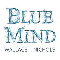 Blue Mind : How Water Makes You Happier, More Connected and Better at What You Do - Wallace J. Nichols