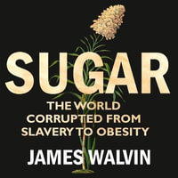 Sugar : The world corrupted, from slavery to obesity - Professor James Walvin