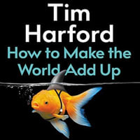 How to Make the World Add Up : Ten Rules for Thinking Differently About Numbers - Tim Harford