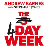 The 4 Day Week : How the Flexible Work Revolution Can Increase Productivity, Profitability and Well-being, and Create a Sustainable Future - Andrew Barnes